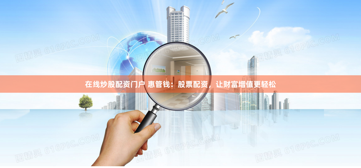在线炒股配资门户 惠管钱：股票配资，让财富增值更轻松