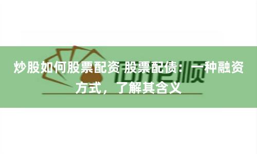 炒股如何股票配资 股票配债：一种融资方式，了解其含义