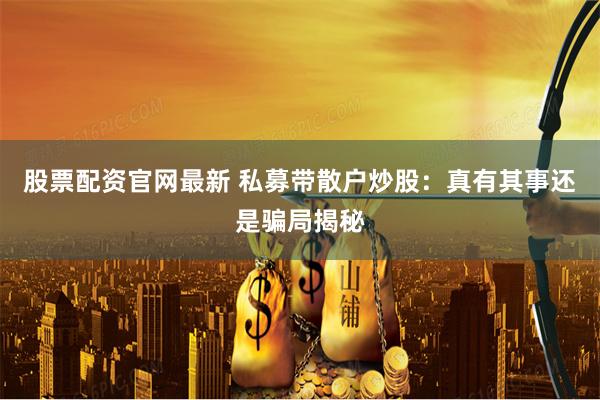 股票配资官网最新 私募带散户炒股：真有其事还是骗局揭秘