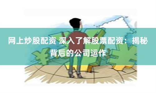 网上炒股配资 深入了解股票配资：揭秘背后的公司运作