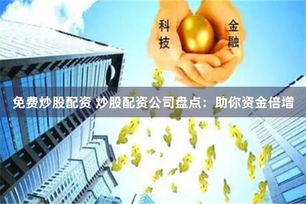 免费炒股配资 炒股配资公司盘点：助你资金倍增