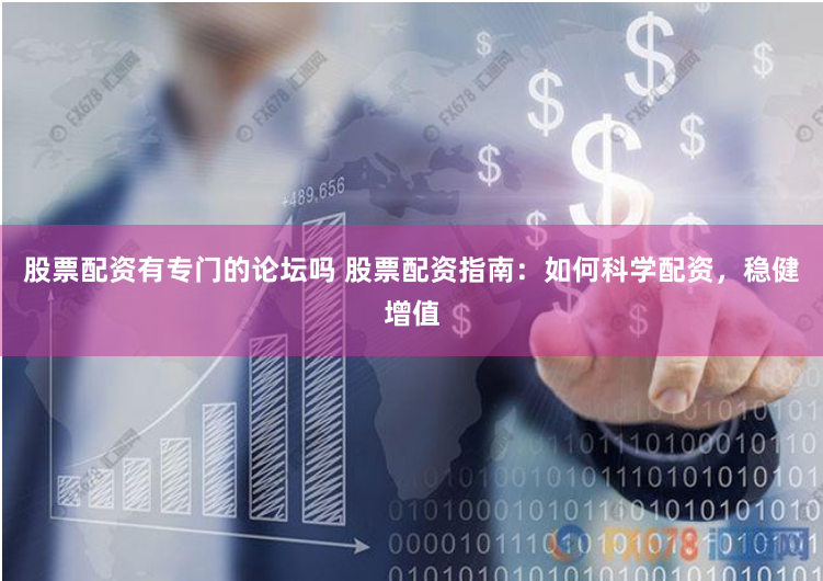股票配资有专门的论坛吗 股票配资指南：如何科学配资，稳健增值