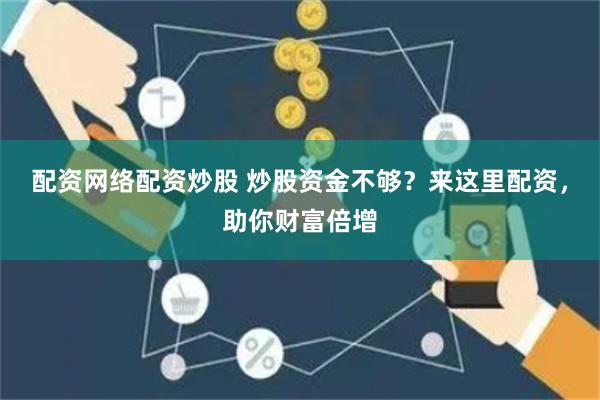 配资网络配资炒股 炒股资金不够？来这里配资，助你财富倍增