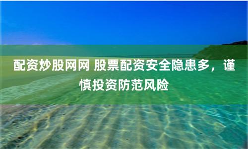 配资炒股网网 股票配资安全隐患多，谨慎投资防范风险