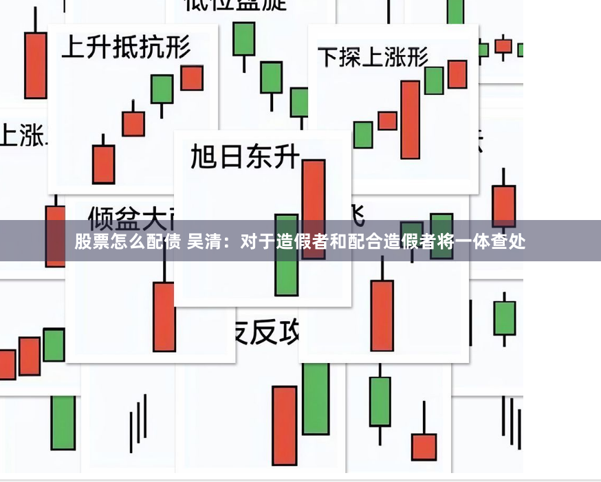 股票怎么配债 吴清：对于造假者和配合造假者将一体查处