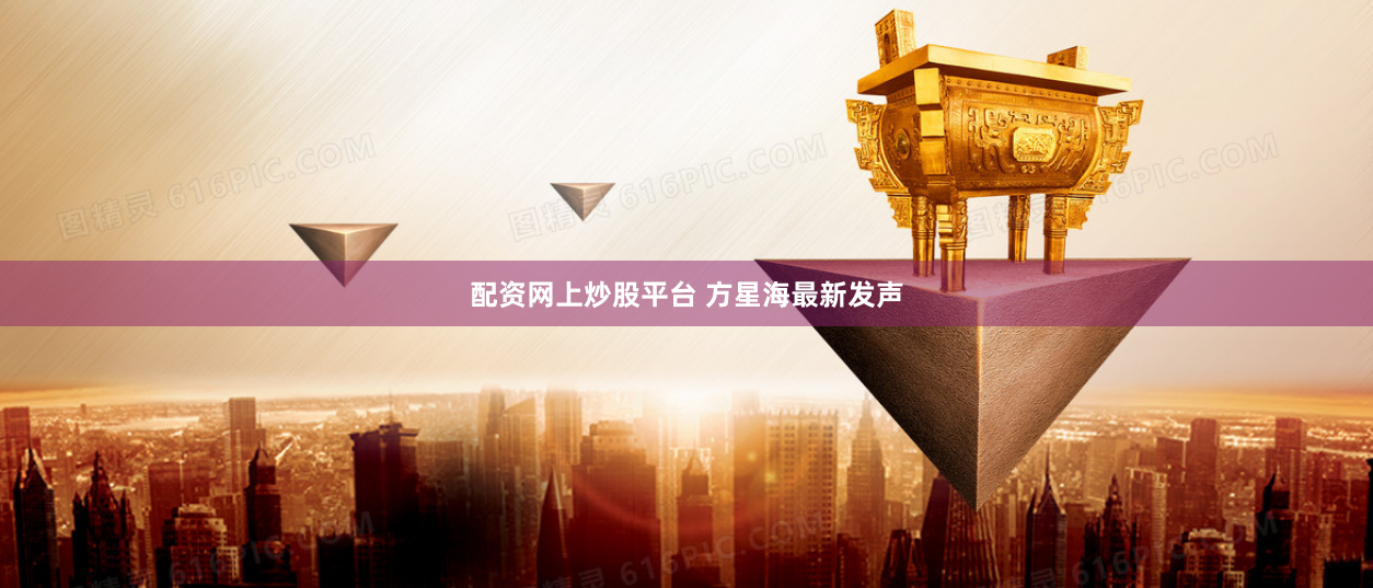 配资网上炒股平台 方星海最新发声