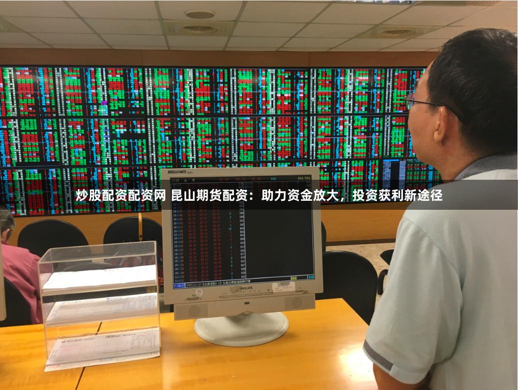 炒股配资配资网 昆山期货配资：助力资金放大，投资获利新途径