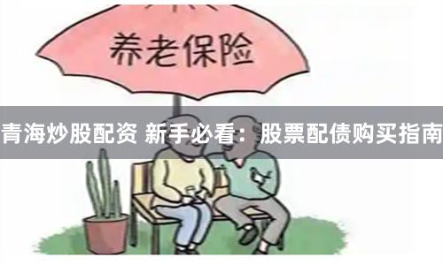 青海炒股配资 新手必看：股票配债购买指南