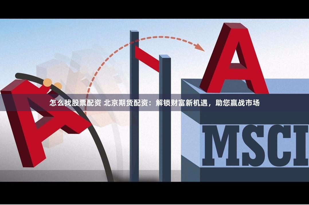 怎么找股票配资 北京期货配资：解锁财富新机遇，助您赢战市场
