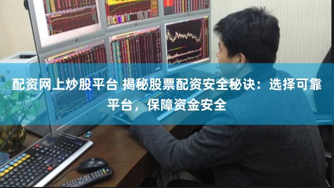 配资网上炒股平台 揭秘股票配资安全秘诀：选择可靠平台，保障资金安全