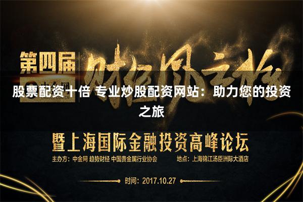 股票配资十倍 专业炒股配资网站：助力您的投资之旅