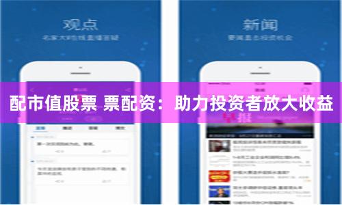 配市值股票 票配资：助力投资者放大收益