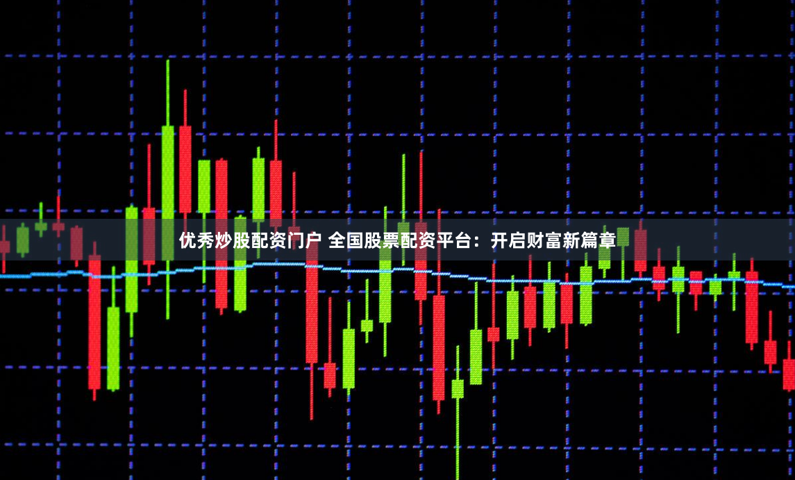 优秀炒股配资门户 全国股票配资平台：开启财富新篇章