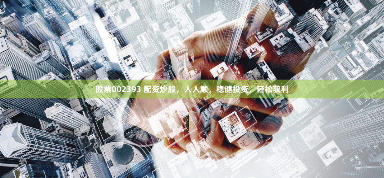 股票002393 配资炒股，人人顺，稳健投资，轻松获利