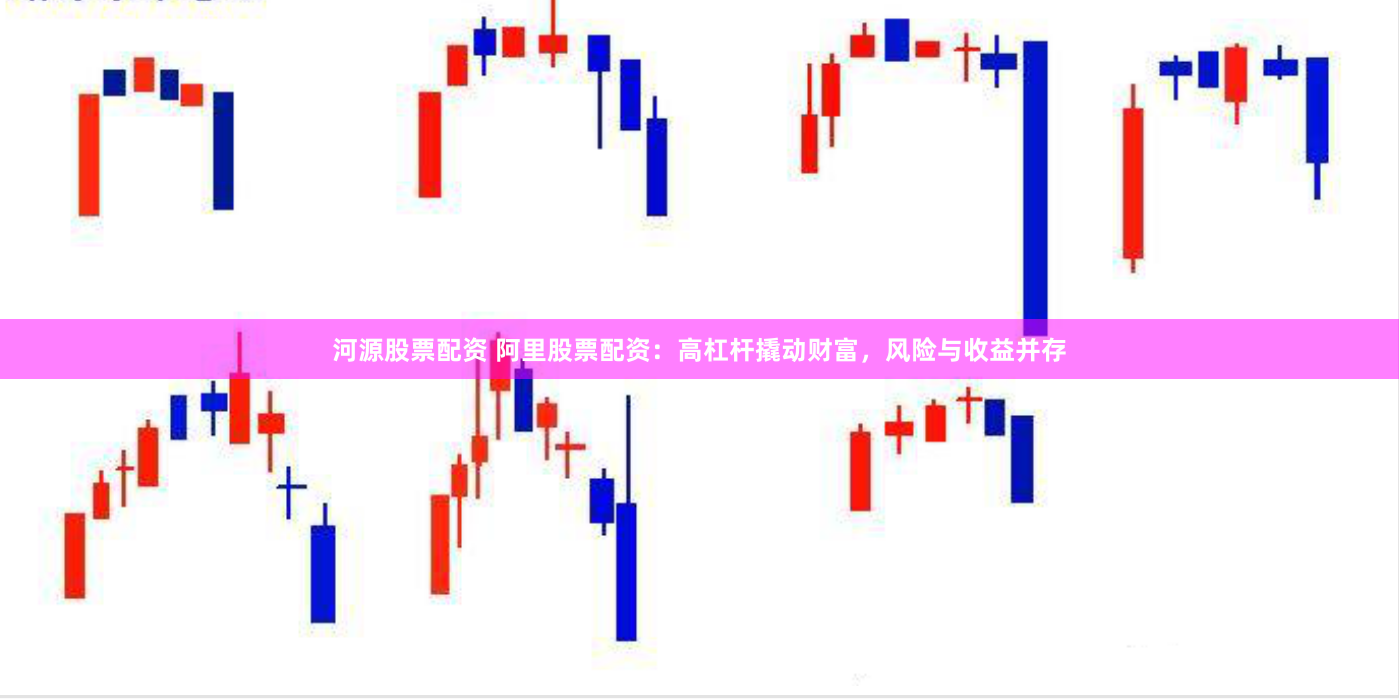 河源股票配资 阿里股票配资：高杠杆撬动财富，风险与收益并存