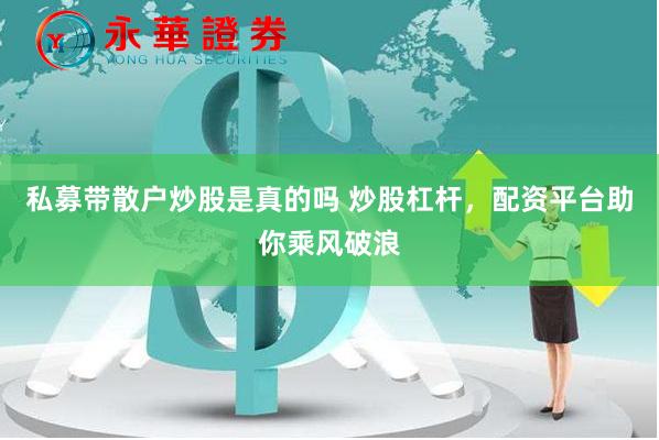 私募带散户炒股是真的吗 炒股杠杆，配资平台助你乘风破浪