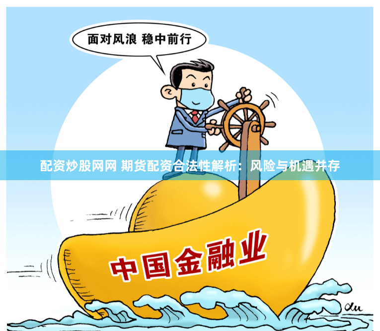 配资炒股网网 期货配资合法性解析：风险与机遇并存