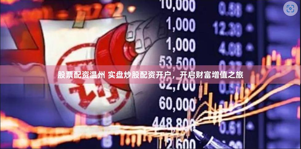 股票配资温州 实盘炒股配资开户，开启财富增值之旅