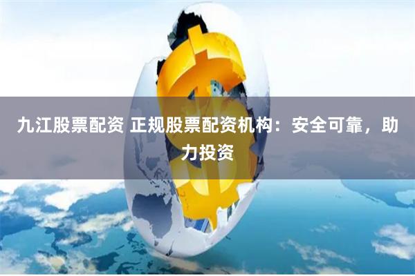 九江股票配资 正规股票配资机构：安全可靠，助力投资