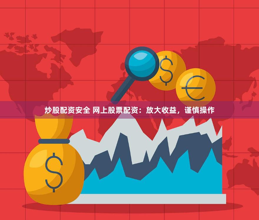 炒股配资安全 网上股票配资：放大收益，谨慎操作