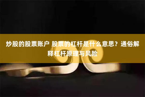 炒股的股票账户 股票的杠杆是什么意思？通俗解释杠杆原理与风险