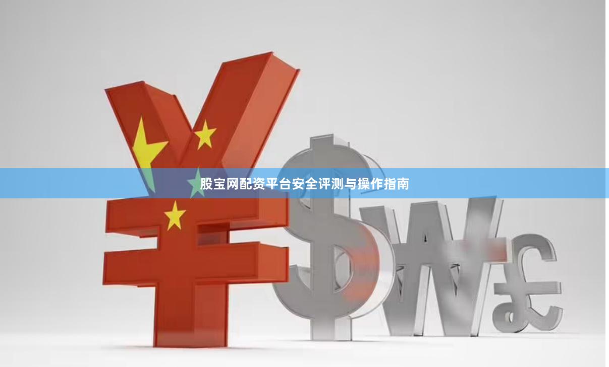 股宝网配资平台安全评测与操作指南
