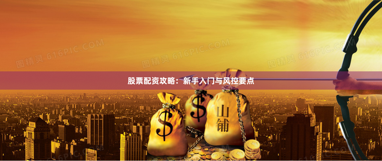 股票配资攻略：新手入门与风控要点
