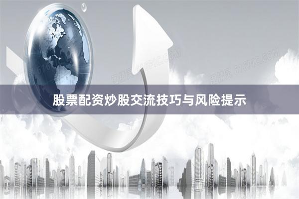 股票配资炒股交流技巧与风险提示