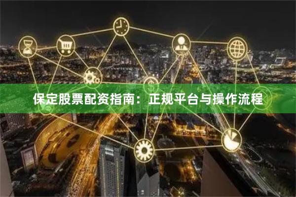 保定股票配资指南：正规平台与操作流程