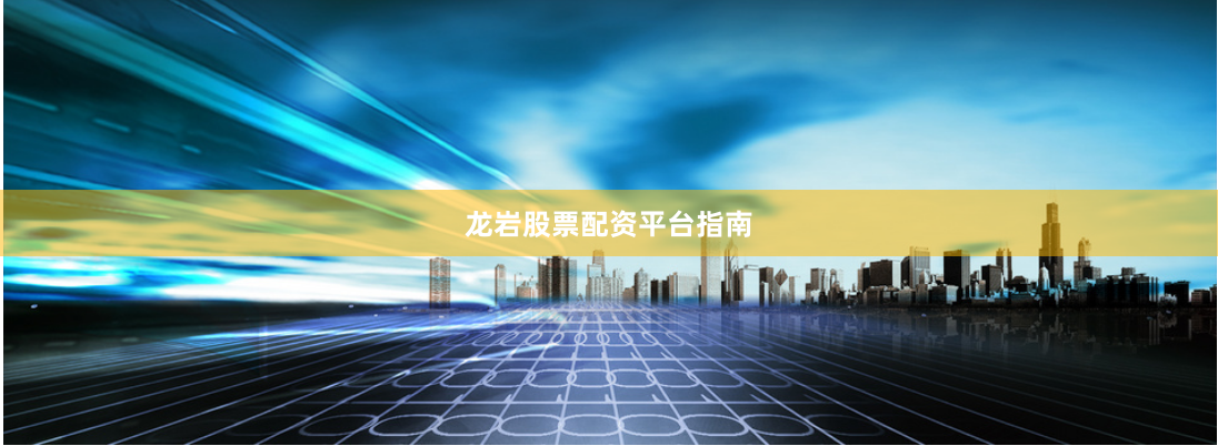 龙岩股票配资平台指南