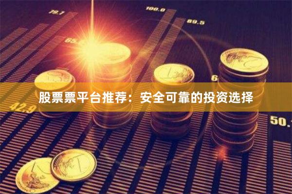 股票票平台推荐：安全可靠的投资选择