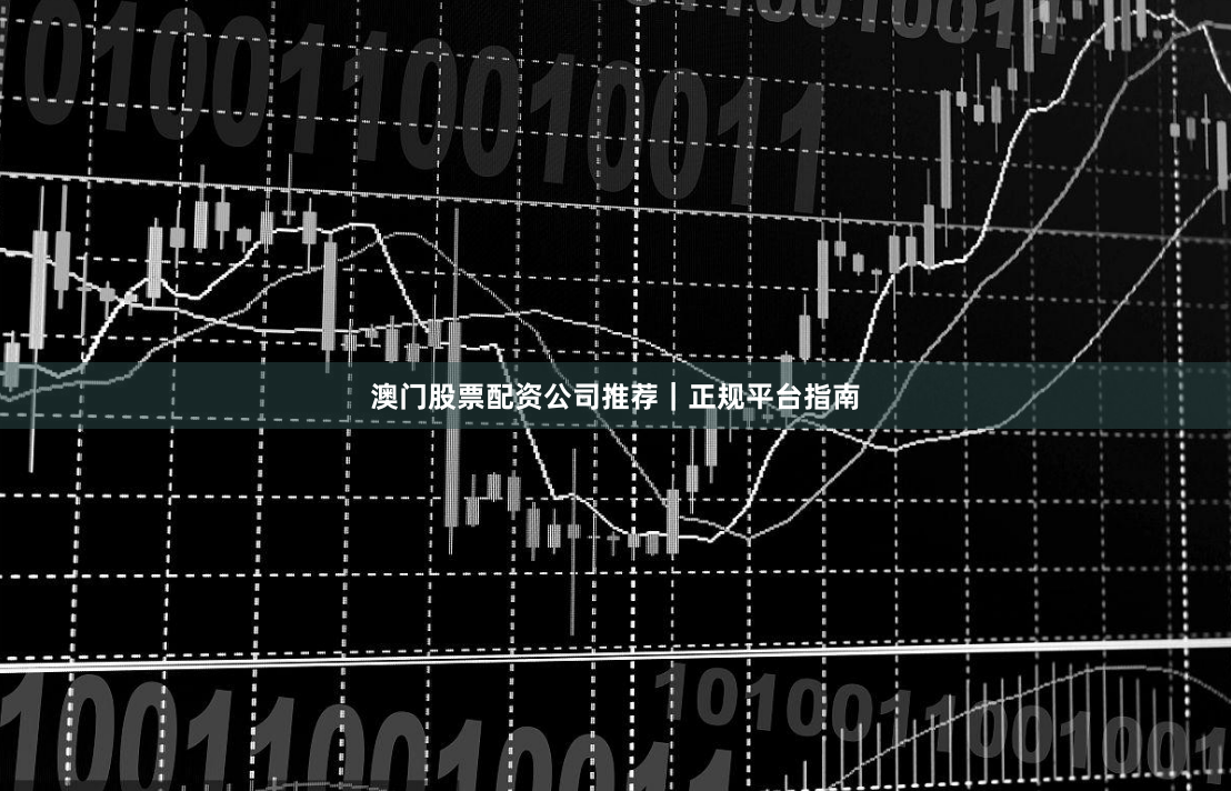 澳门股票配资公司推荐｜正规平台指南