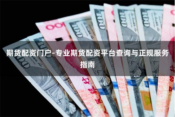 期货配资门户-专业期货配资平台查询与正规服务指南