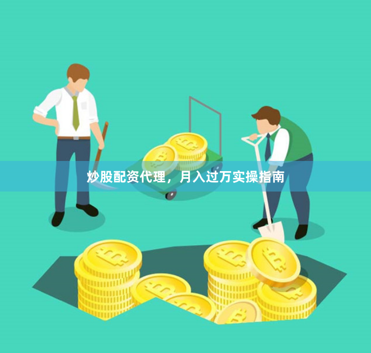 炒股配资代理，月入过万实操指南