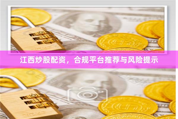 江西炒股配资，合规平台推荐与风险提示