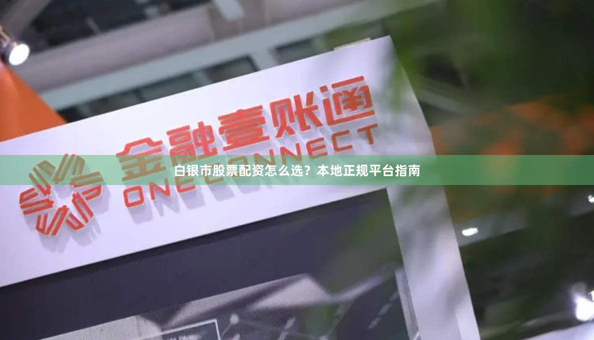 白银市股票配资怎么选？本地正规平台指南